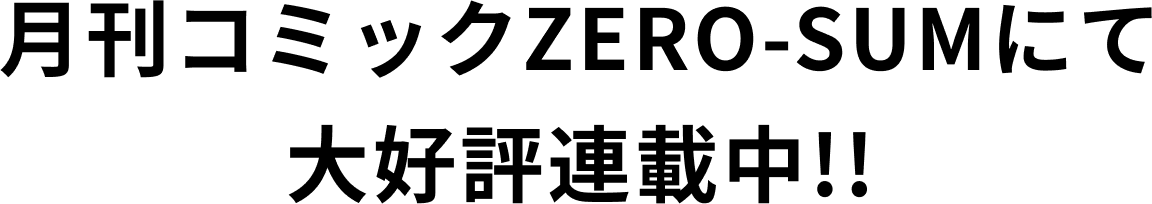 月刊コミックZERO-SUMにて大好評連載中!!